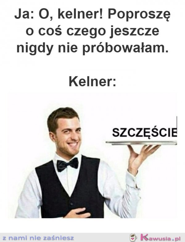 Kelner, proszę coś czego nie próbowałam