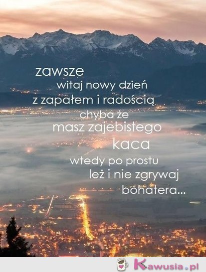 Zawsze witaj nowy dzień z zapałem...
