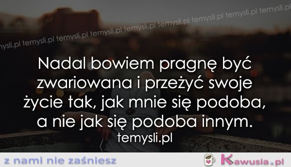 Nadal pragnę być zwariowana...