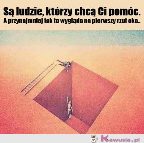 Są ludzie, którzy chcą Ci pomóc