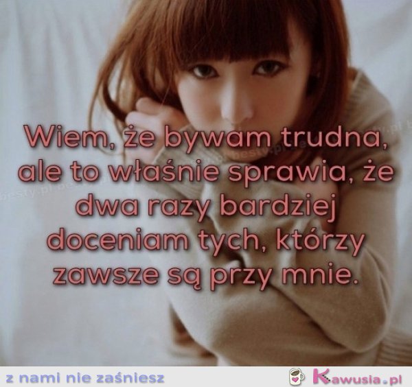 Wiem, że bywam trudna