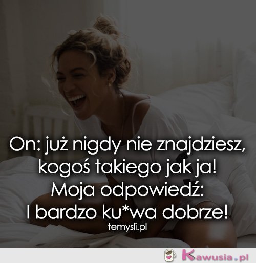 On: już nigdy nie znajdziesz, kogoś takiego...