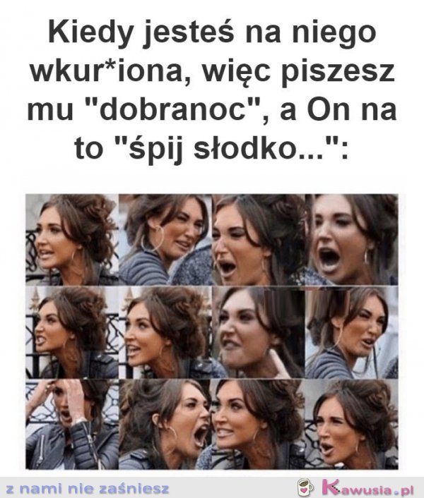 Kiedy jesteś na niego wkurzona