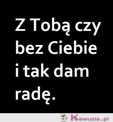 Z Tobą czy bez Ciebie...