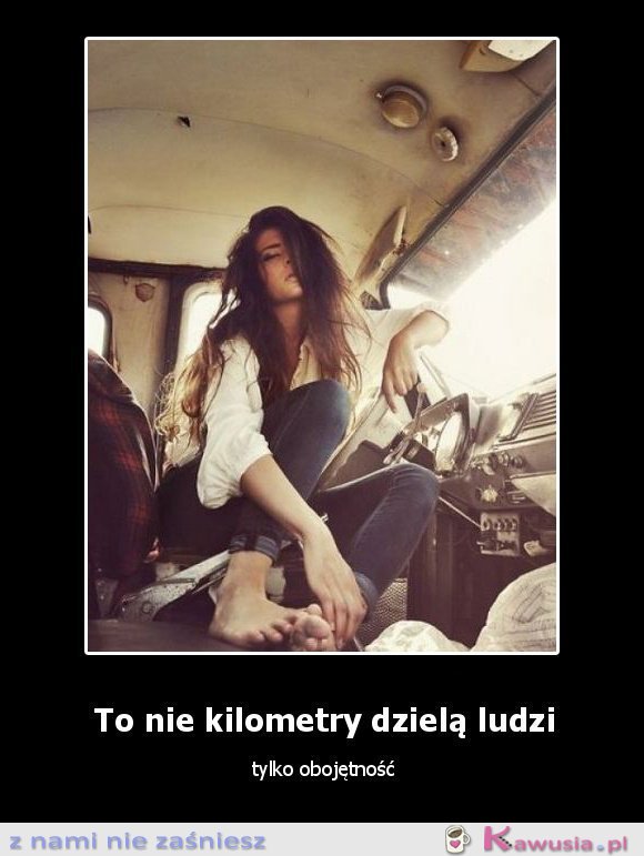 To nie kilometry dzielą ludzi...