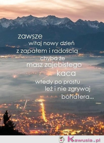 Zawsze witaj nowy dzień z zapałem...