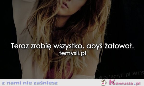 Teraz zrobię wszystko...