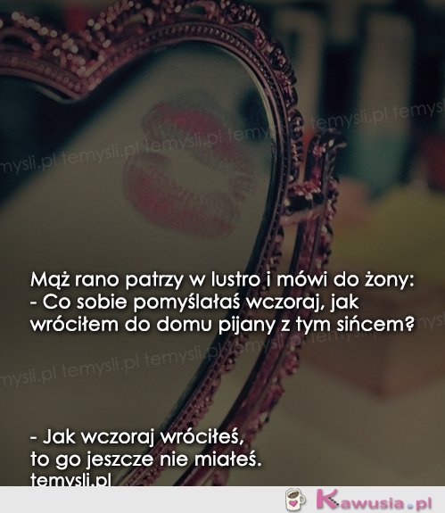 Mąż rano patrzy w lustro i mówi...