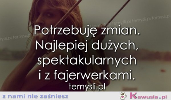 Potrzebuję zmian. Najlepiej dużych