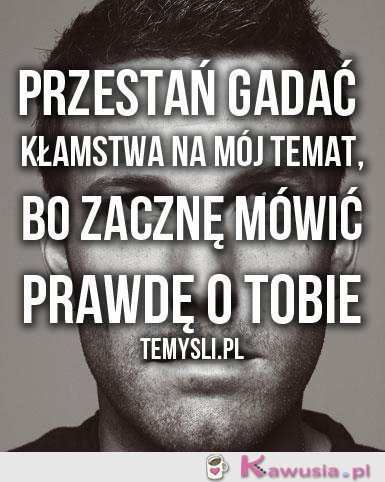 Przestań gadać kłamstwa...