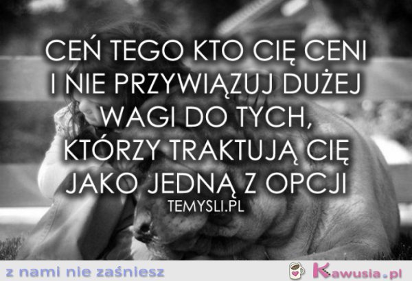 Ceń tego kto cię ceni