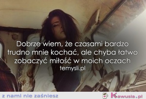 Wiem, że czasami trudno mnie kochać...