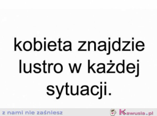 Kobieta znajdzie lustro w każdej sytuacji