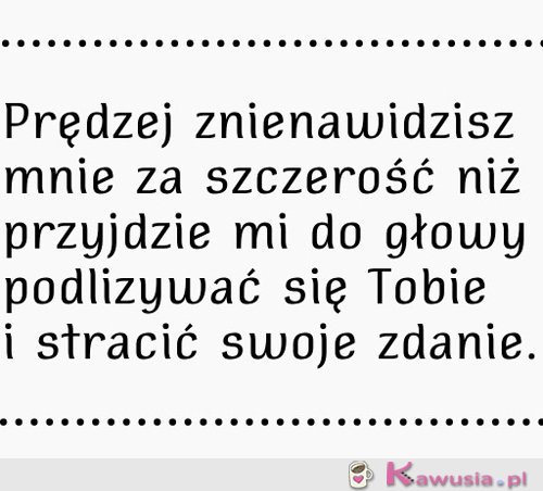 Prędzej znienawidzisz mnie za szczerość