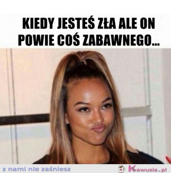 Kiedy jesteś zła ale on powie coś zabawnego