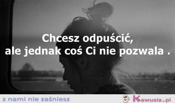 Chcesz odpuścić, ale...