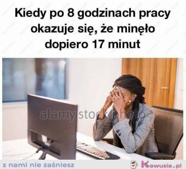 Kiedy po 8 godzinach w pracy