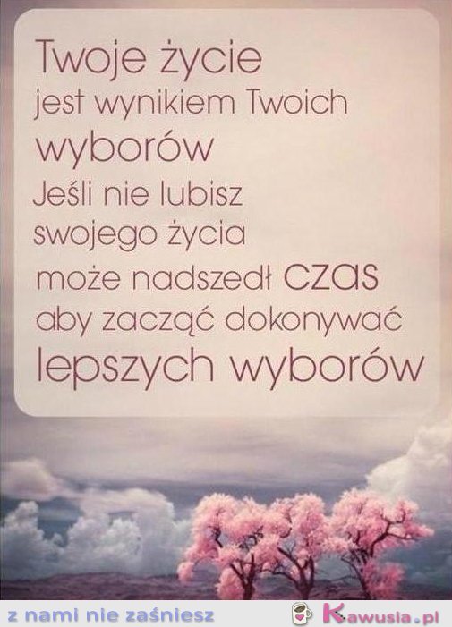 Twoje życie jest wynikiem twoich wyborów...