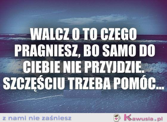 Walcz o to czego pragniesz...