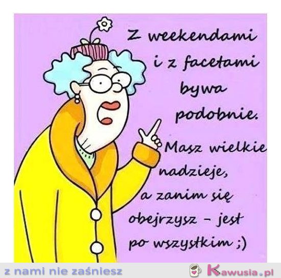 Z weekendami i z facetami bywa podobnie...