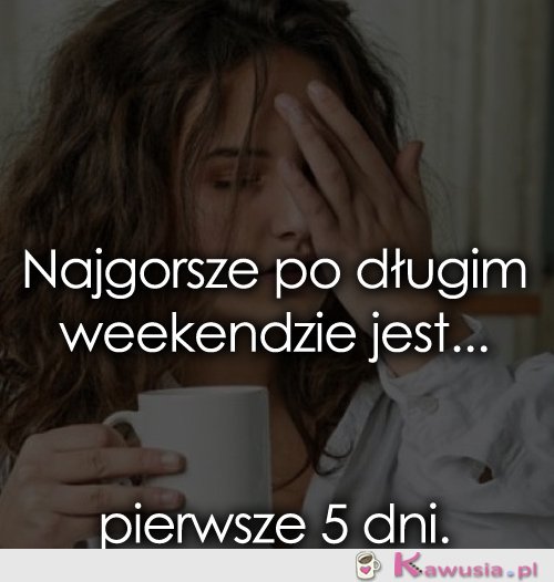 Najgorsze po długim weekendzie jest...