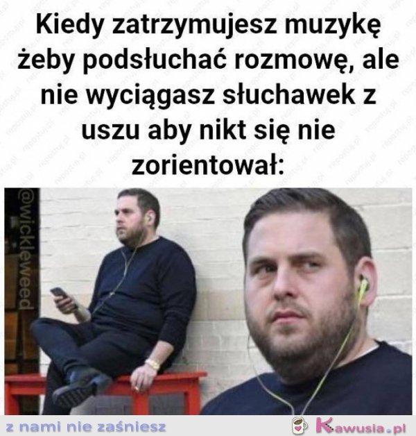 Kiedy zatrzymujesz muzykę żeby podsłuchać