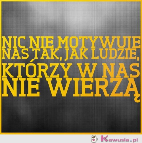 Ludzie, którzy w nas wierzą...