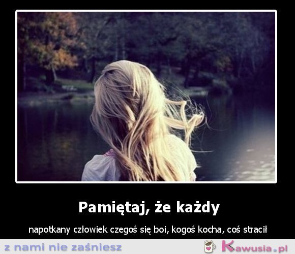 Pamiętaj, że każdy napotkany człowiek...