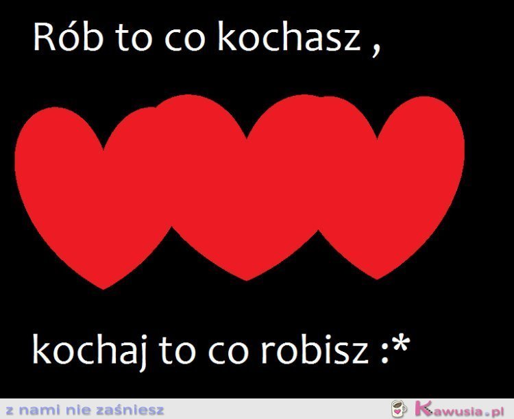 Rób to co kochasz,kochaj to co robisz :*