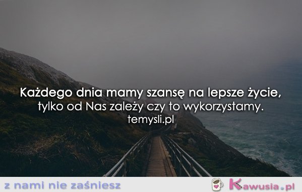 Każdego dnia mamy szansę...