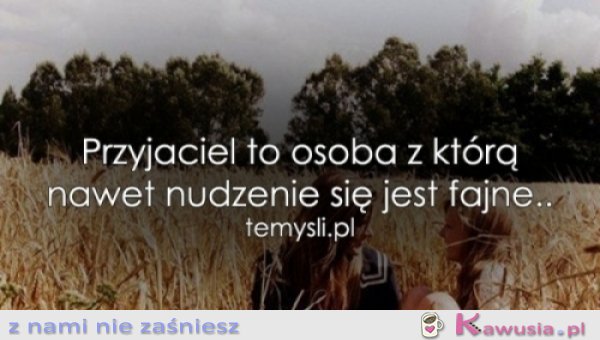 Przyjaciel to osoba, z którą...