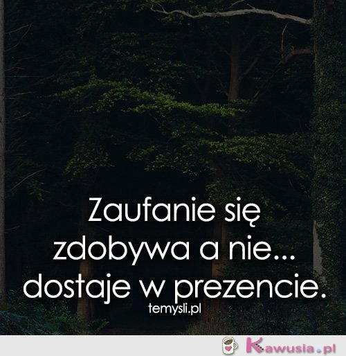 Zaufanie się zdobywa a nie...