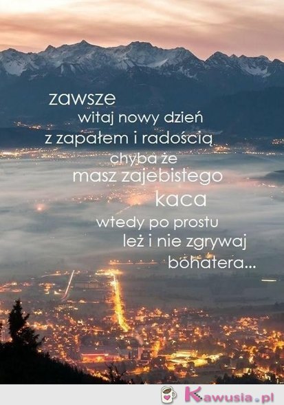 Zawsze witaj nowy dzień z zapałem...