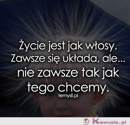 Życie jest jak włosy...