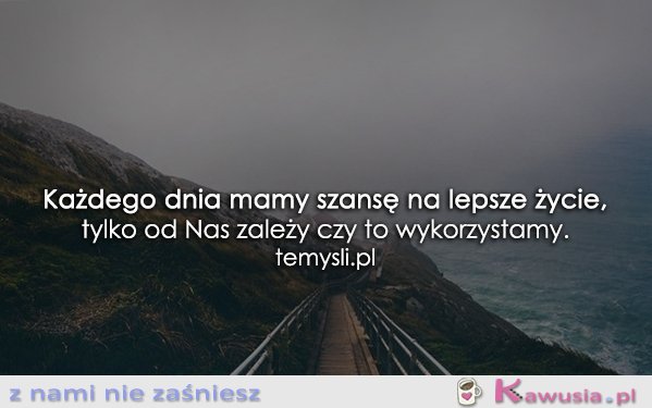Każdego dnia mamy szansę...