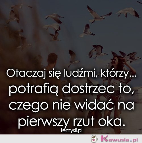 Otaczaj się ludźmi, którzy...