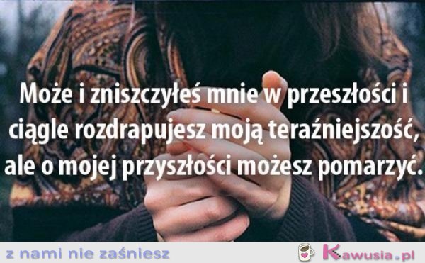 Może i zniszczyłeś mnie w przeszłości..