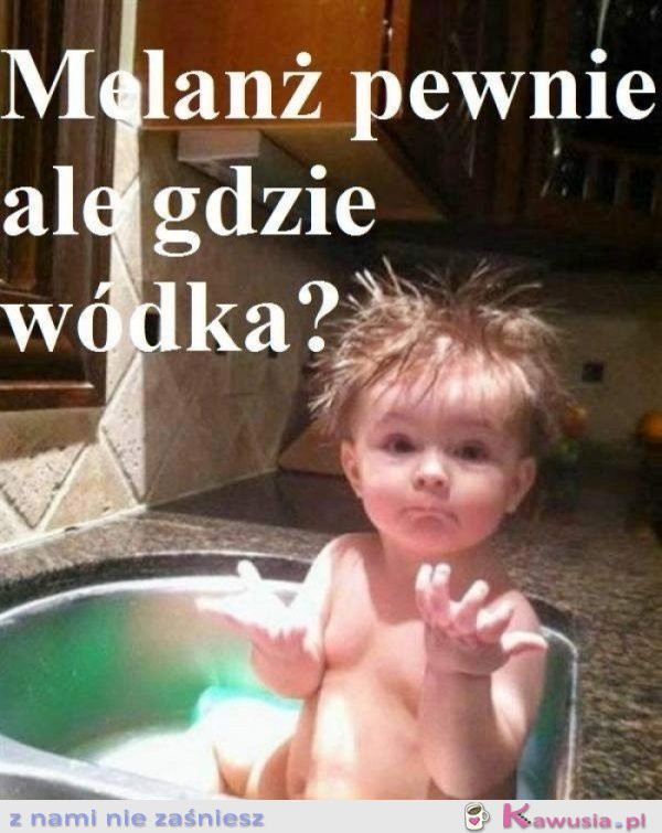 Melanż pewnie ale gdzie wódka?