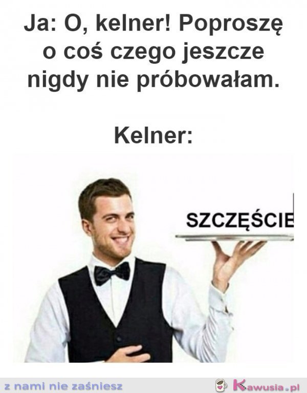 Kelner, proszę coś czego nie próbowałam