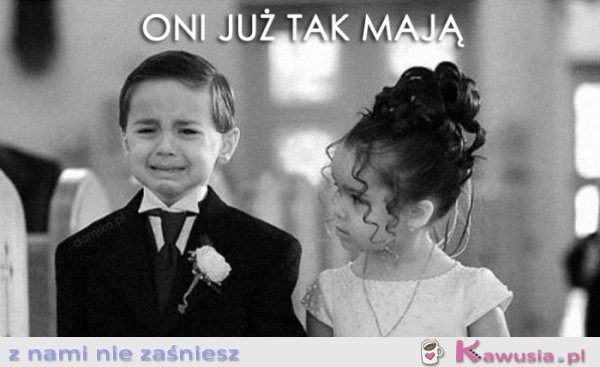 Oni już tak mają...
