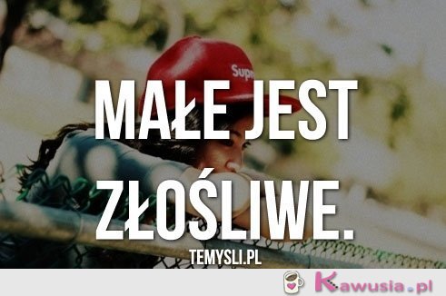 Małe jest...