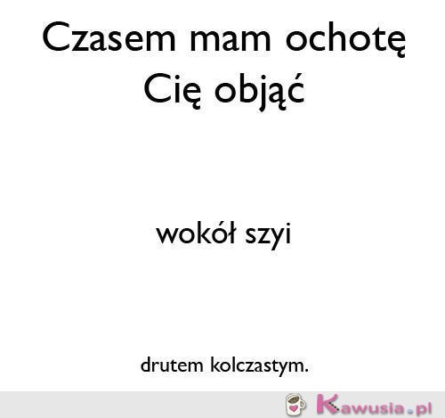 Czasem mam ochotę Cię objąć..