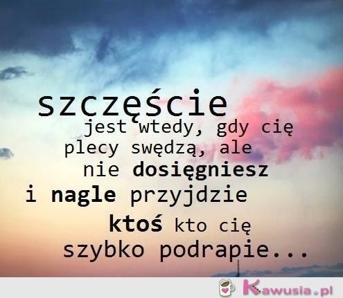 Szczęście jest wtedy, gdy...
