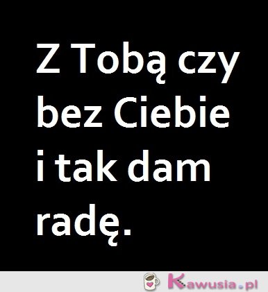 Z Tobą czy bez Ciebie...
