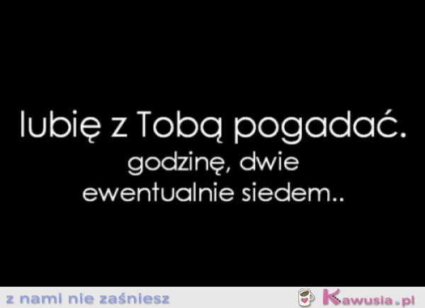 Lubię z Tobą pogadać...